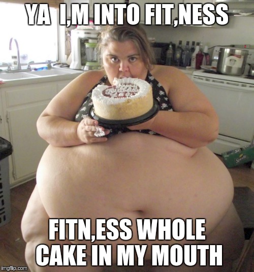 Happy Birthday Fat Girl | YA  I,M INTO FIT,NESS; FITN,ESS WHOLE CAKE IN MY MOUTH | image tagged in happy birthday fat girl | made w/ Imgflip meme maker