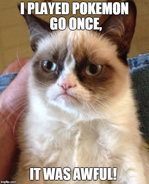 Grumpy Cat | I PLAYED POKEMON GO ONCE, IT WAS AWFUL! | image tagged in memes,grumpy cat | made w/ Imgflip meme maker