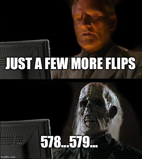 I'll Just Wait Here | JUST A FEW MORE FLIPS; 578...579... | image tagged in memes,ill just wait here | made w/ Imgflip meme maker