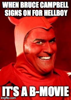 Devil Bruce | WHEN BRUCE CAMPBELL SIGNS ON FOR HELLBOY; IT'S A B-MOVIE | image tagged in devil bruce | made w/ Imgflip meme maker