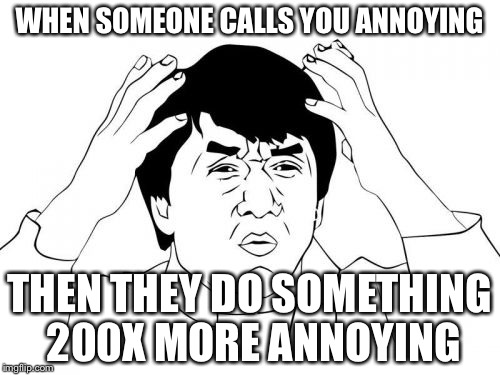Jackie Chan WTF Meme | WHEN SOMEONE CALLS YOU ANNOYING; THEN THEY DO SOMETHING 200X MORE ANNOYING | image tagged in memes,jackie chan wtf | made w/ Imgflip meme maker