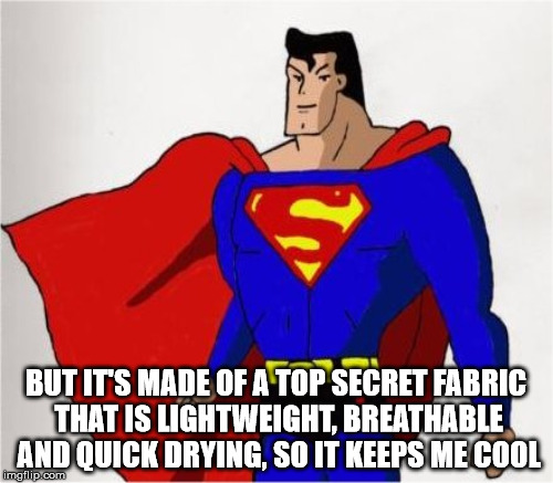 BUT IT'S MADE OF A TOP SECRET FABRIC THAT IS LIGHTWEIGHT, BREATHABLE AND QUICK DRYING, SO IT KEEPS ME COOL | made w/ Imgflip meme maker