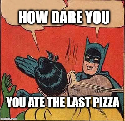 Batman Slapping Robin | HOW DARE YOU; YOU ATE THE LAST PIZZA | image tagged in memes,batman slapping robin | made w/ Imgflip meme maker
