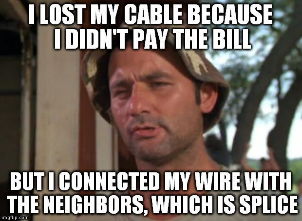 Jazz hands! | I LOST MY CABLE BECAUSE I DIDN'T PAY THE BILL; BUT I CONNECTED MY WIRE WITH THE NEIGHBORS, WHICH IS SPLICE | image tagged in memes,so i got that goin for me which is nice | made w/ Imgflip meme maker