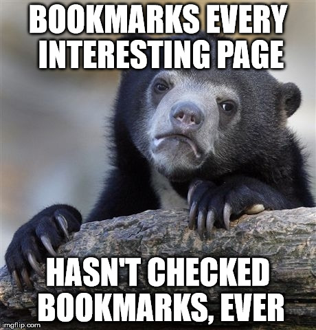 Confession Bear Meme | BOOKMARKS EVERY INTERESTING PAGE; HASN'T CHECKED BOOKMARKS, EVER | image tagged in memes,confession bear,AdviceAnimals | made w/ Imgflip meme maker