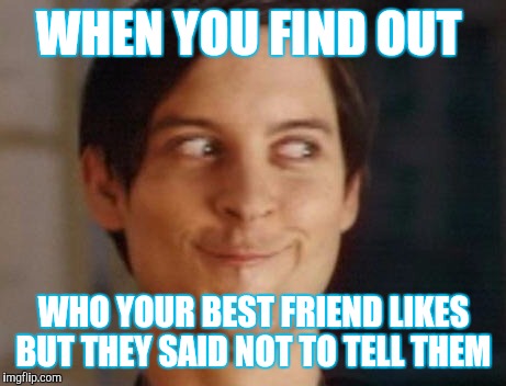 Spiderman Peter Parker | WHEN YOU FIND OUT; WHO YOUR BEST FRIEND LIKES BUT THEY SAID NOT TO TELL THEM | image tagged in memes,spiderman peter parker | made w/ Imgflip meme maker
