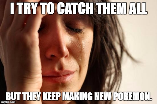 First World Problems | I TRY TO CATCH THEM ALL; BUT THEY KEEP MAKING NEW POKEMON. | image tagged in memes,first world problems | made w/ Imgflip meme maker