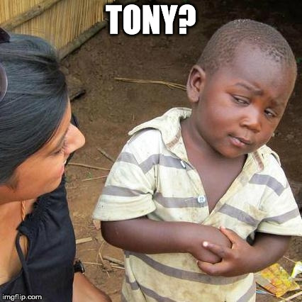 Third World Skeptical Kid Meme | TONY? | image tagged in memes,third world skeptical kid | made w/ Imgflip meme maker