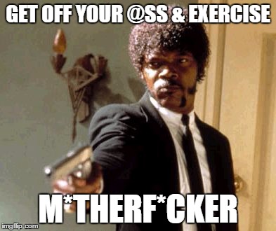 Exercise Motivation from Jules | GET OFF YOUR @SS & EXERCISE; M*THERF*CKER | image tagged in memes,exercise motivation,samuel l jackson,pulp fiction | made w/ Imgflip meme maker