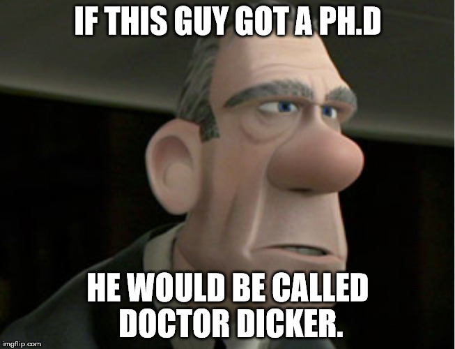 Rick Dicker Incredibles. | IF THIS GUY GOT A PH.D; HE WOULD BE CALLED DOCTOR DICKER. | image tagged in the incredibles | made w/ Imgflip meme maker