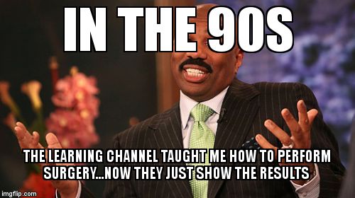 Steve Harvey Meme | IN THE 90S THE LEARNING CHANNEL TAUGHT ME HOW TO PERFORM SURGERY...NOW THEY JUST SHOW THE RESULTS | image tagged in memes,steve harvey | made w/ Imgflip meme maker