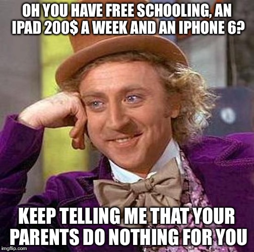 Creepy Condescending Wonka Meme | OH YOU HAVE FREE SCHOOLING, AN IPAD 200$ A WEEK AND AN IPHONE 6? KEEP TELLING ME THAT YOUR PARENTS DO NOTHING FOR YOU | image tagged in memes,creepy condescending wonka | made w/ Imgflip meme maker