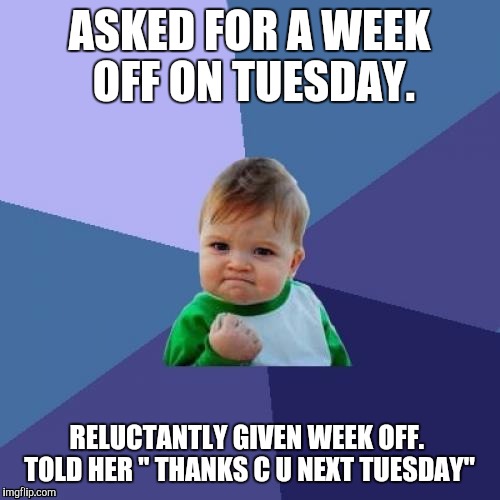 I hate Payroll. Two years ago i lost paid vacation because i didnt redeemed in time. | ASKED FOR A WEEK OFF ON TUESDAY. RELUCTANTLY GIVEN WEEK OFF.  TOLD HER " THANKS C U NEXT TUESDAY" | image tagged in memes,success kid | made w/ Imgflip meme maker