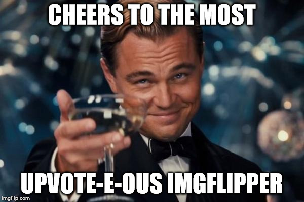 Leonardo Dicaprio Cheers Meme | CHEERS TO THE MOST UPVOTE-E-OUS IMGFLIPPER | image tagged in memes,leonardo dicaprio cheers | made w/ Imgflip meme maker