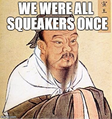 Wise Confucius | WE WERE ALL SQUEAKERS ONCE | image tagged in wise confucius | made w/ Imgflip meme maker