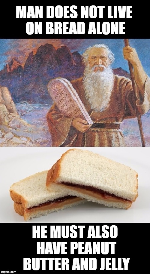 PB&J Moses | MAN DOES NOT LIVE ON BREAD ALONE; HE MUST ALSO HAVE PEANUT BUTTER AND JELLY | image tagged in peanut butter,jelly,moses,ten commandments | made w/ Imgflip meme maker