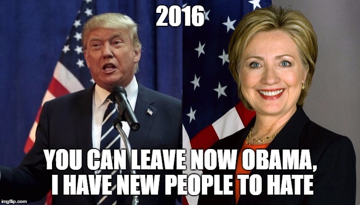 Trump and Clinton |  2016; YOU CAN LEAVE NOW OBAMA, I HAVE NEW PEOPLE TO HATE | image tagged in trump and clinton | made w/ Imgflip meme maker
