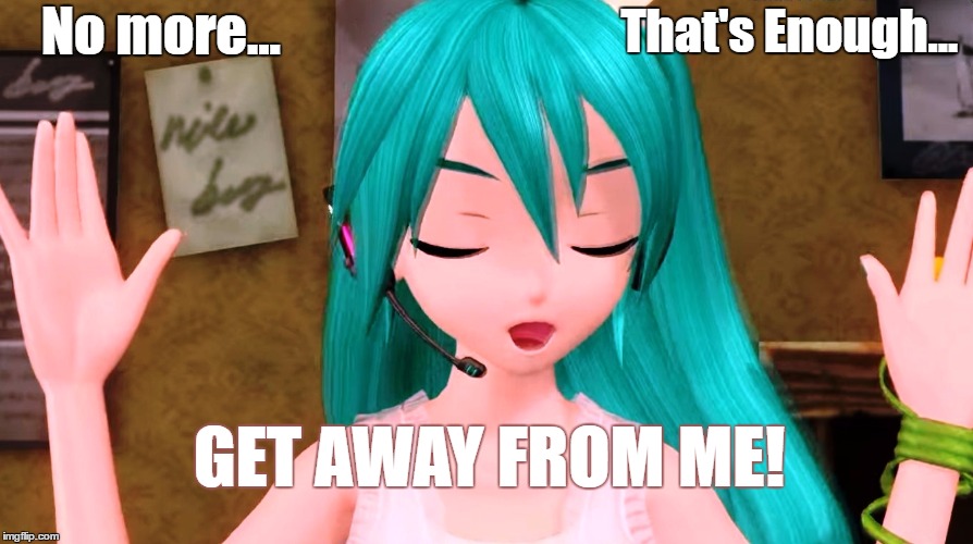 Get away from me! | That's Enough... No more... GET AWAY FROM ME! | image tagged in hatsune miku | made w/ Imgflip meme maker
