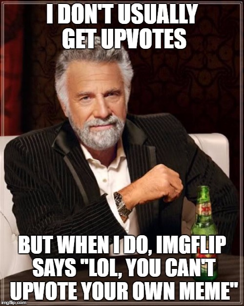 The Most Interesting Man In The World Meme | I DON'T USUALLY GET UPVOTES; BUT WHEN I DO, IMGFLIP SAYS "LOL, YOU CAN'T UPVOTE YOUR OWN MEME" | image tagged in memes,the most interesting man in the world | made w/ Imgflip meme maker