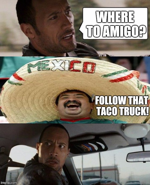 Ay Caramba! | WHERE TO AMIGO? FOLLOW THAT TACO TRUCK! | image tagged in memes,the rock driving | made w/ Imgflip meme maker