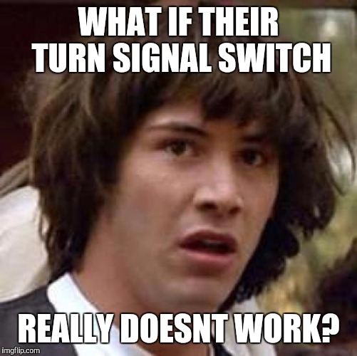 Changing Lanes | WHAT IF THEIR TURN SIGNAL SWITCH; REALLY DOESNT WORK? | image tagged in memes,conspiracy keanu | made w/ Imgflip meme maker