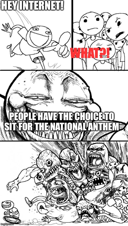 Hey Internet Meme | HEY INTERNET! WHAT?! PEOPLE HAVE THE CHOICE TO SIT FOR THE NATIONAL ANTHEM | image tagged in memes,hey internet | made w/ Imgflip meme maker