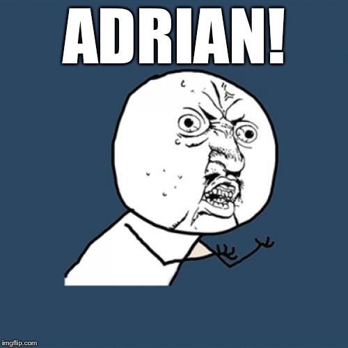 Y U No Meme | ADRIAN! | image tagged in memes,y u no | made w/ Imgflip meme maker