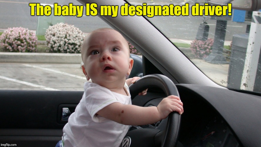 The baby IS my designated driver! | made w/ Imgflip meme maker