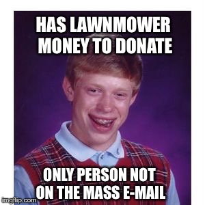 Lawnmower Money | HAS LAWNMOWER MONEY TO DONATE; ONLY PERSON NOT ON THE MASS E-MAIL | image tagged in mass e-mail | made w/ Imgflip meme maker