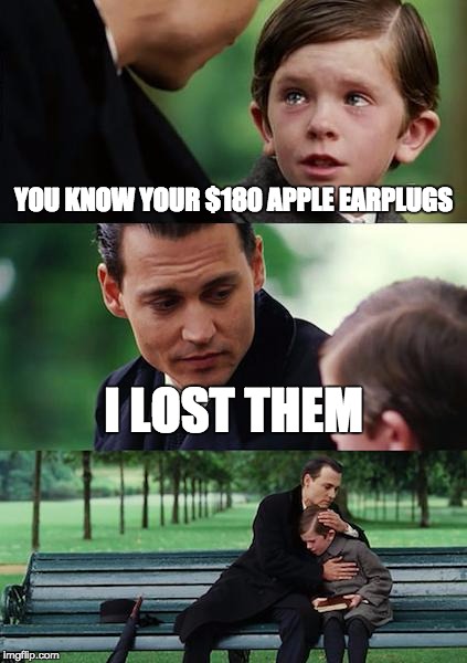 Finding Neverland | YOU KNOW YOUR $180 APPLE EARPLUGS; I LOST THEM | image tagged in memes,finding neverland | made w/ Imgflip meme maker
