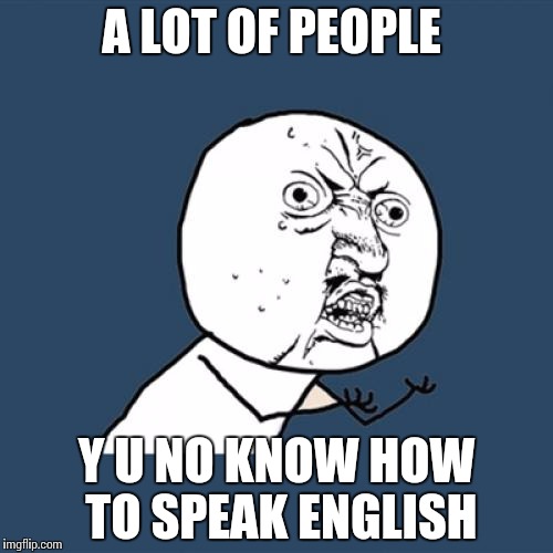 Y U No Meme | A LOT OF PEOPLE Y U NO KNOW HOW TO SPEAK ENGLISH | image tagged in memes,y u no | made w/ Imgflip meme maker