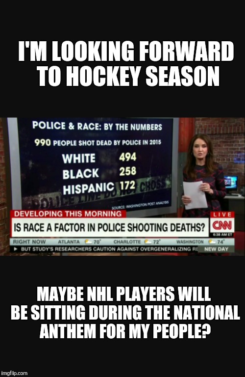 All lives matter | I'M LOOKING FORWARD TO HOCKEY SEASON; MAYBE NHL PLAYERS WILL BE SITTING DURING THE NATIONAL ANTHEM FOR MY PEOPLE? | image tagged in all lives matter | made w/ Imgflip meme maker