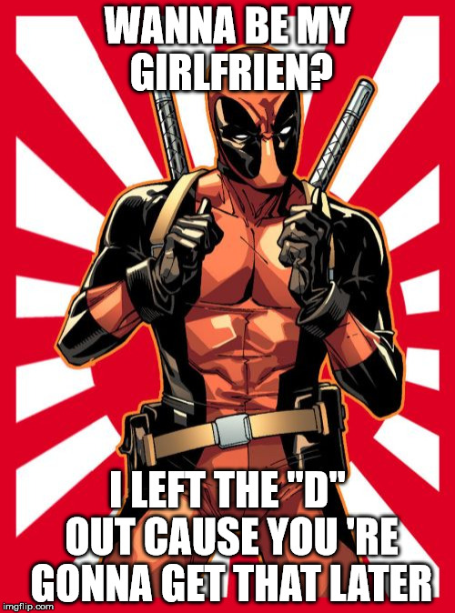 Deadpool Pick Up Lines | WANNA BE MY GIRLFRIEN? I LEFT THE "D" OUT CAUSE YOU 'RE GONNA GET THAT LATER | image tagged in memes,deadpool pick up lines | made w/ Imgflip meme maker