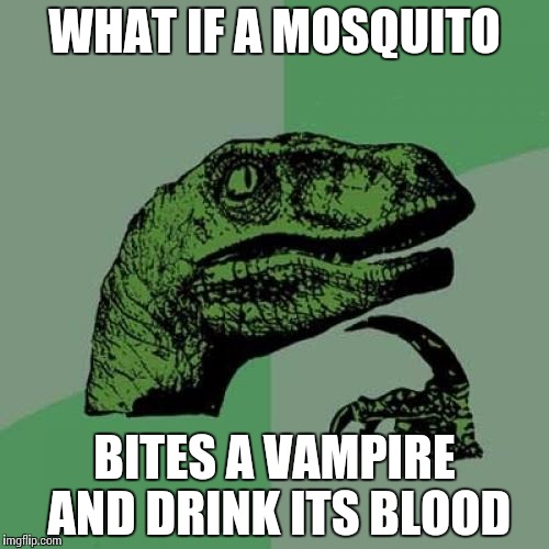 Philosoraptor Meme | WHAT IF A MOSQUITO; BITES A VAMPIRE AND DRINK ITS BLOOD | image tagged in memes,philosoraptor | made w/ Imgflip meme maker