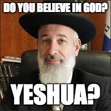 rabbi | DO YOU BELIEVE IN GOD? YESHUA? | image tagged in chief rabbi,jew,god,rabbi | made w/ Imgflip meme maker