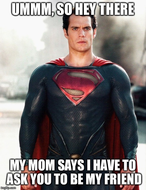 Superman | UMMM, SO HEY THERE MY MOM SAYS I HAVE TO ASK YOU TO BE MY FRIEND | image tagged in superman | made w/ Imgflip meme maker