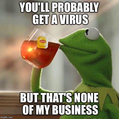 But That's None Of My Business Meme | YOU'LL PROBABLY GET A VIRUS BUT THAT'S NONE OF MY BUSINESS | image tagged in memes,but thats none of my business,kermit the frog | made w/ Imgflip meme maker