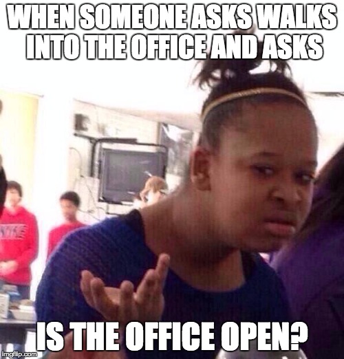 Is your office open? | WHEN SOMEONE ASKS WALKS INTO THE OFFICE AND ASKS; IS THE OFFICE OPEN? | image tagged in memes,black girl wat,office,open,question,funny | made w/ Imgflip meme maker