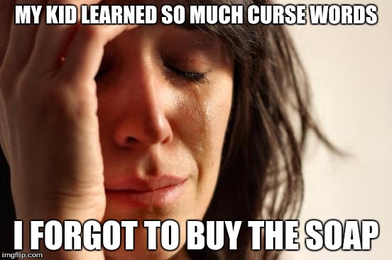 First World Problems | MY KID LEARNED SO MUCH CURSE WORDS; I FORGOT TO BUY THE SOAP | image tagged in memes,first world problems | made w/ Imgflip meme maker