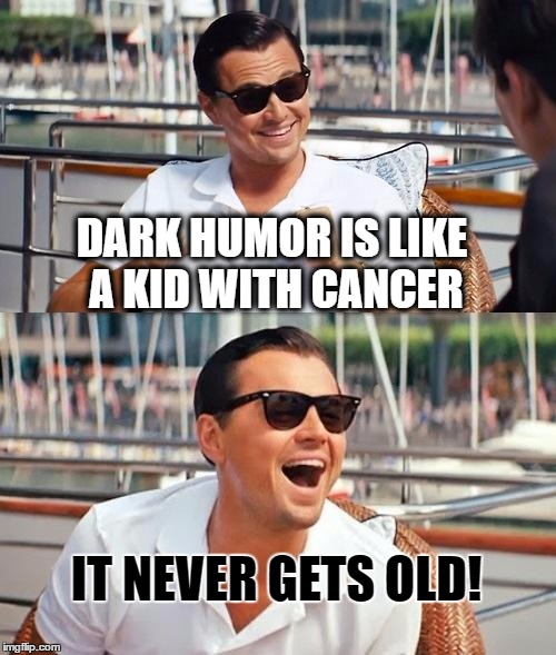 Leonardo Dicaprio Wolf Of Wall Street | DARK HUMOR IS LIKE A KID WITH CANCER; IT NEVER GETS OLD! | image tagged in memes,leonardo dicaprio wolf of wall street,dark humor,cancer | made w/ Imgflip meme maker