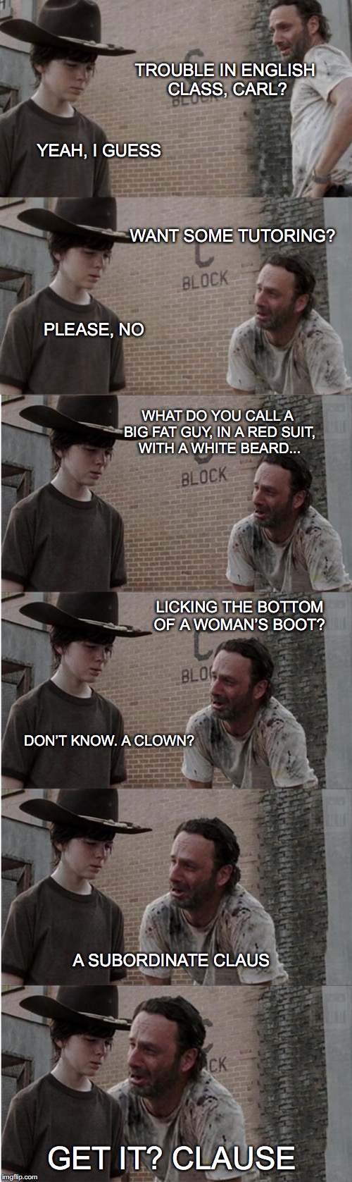 Rick and Carl Longer Meme | TROUBLE IN ENGLISH CLASS, CARL? YEAH, I GUESS; WANT SOME TUTORING? PLEASE, NO; WHAT DO YOU CALL A BIG FAT GUY, IN A RED SUIT, WITH A WHITE BEARD... LICKING THE BOTTOM OF A WOMAN’S BOOT? DON’T KNOW. A CLOWN? A SUBORDINATE CLAUS; GET IT? CLAUSE | image tagged in memes,rick and carl longer,free education | made w/ Imgflip meme maker