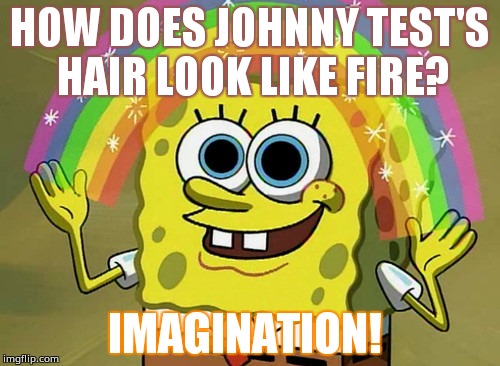 Imagination Spongebob Meme | HOW DOES JOHNNY TEST'S HAIR LOOK LIKE FIRE? IMAGINATION! | image tagged in memes,imagination spongebob | made w/ Imgflip meme maker