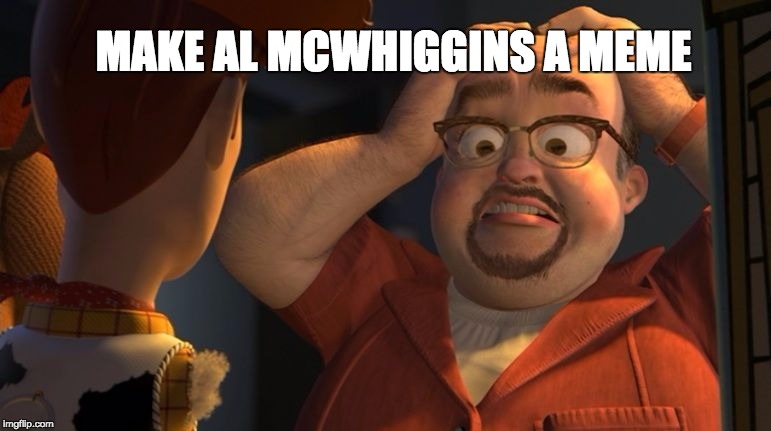 Al mcWhiggin | MAKE AL MCWHIGGINS A MEME | image tagged in al mcwhiggin | made w/ Imgflip meme maker