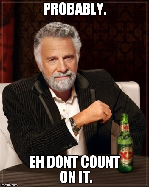 PROBABLY. EH DONT COUNT ON IT. | image tagged in memes,the most interesting man in the world | made w/ Imgflip meme maker