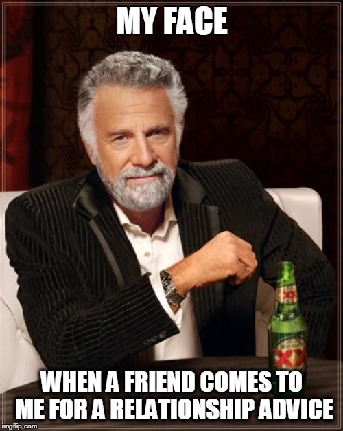 The Most Interesting Man In The World | MY FACE; WHEN A FRIEND COMES TO ME FOR A RELATIONSHIP ADVICE | image tagged in memes,the most interesting man in the world | made w/ Imgflip meme maker