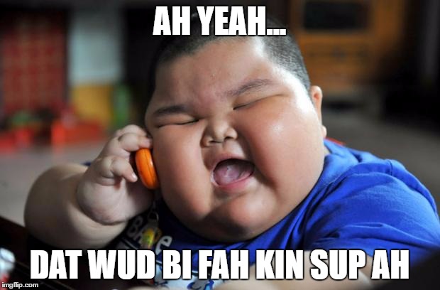 fat chinese kid | AH YEAH... DAT WUD BI FAH KIN SUP AH | image tagged in fat chinese kid | made w/ Imgflip meme maker