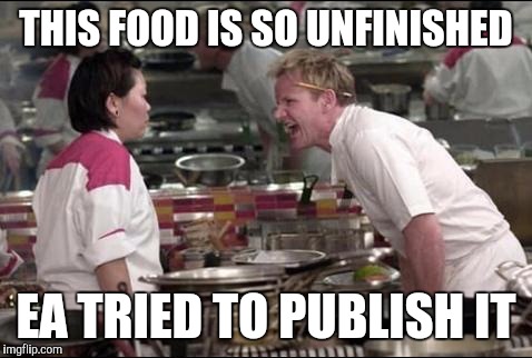 Angry Chef Gordon Ramsay | THIS FOOD IS SO UNFINISHED; EA TRIED TO PUBLISH IT | image tagged in memes,angry chef gordon ramsay | made w/ Imgflip meme maker