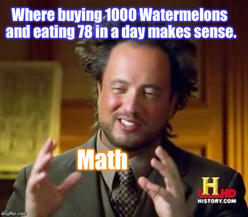 Math3mat7cs b3 l7k3 | Where buying 1000 Watermelons and eating 78 in a day makes sense. Math | image tagged in memes,ancient aliens,math,funny,logic | made w/ Imgflip meme maker