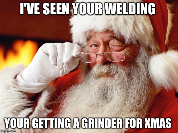 santa | I'VE SEEN YOUR WELDING; YOUR GETTING A GRINDER FOR XMAS | image tagged in santa | made w/ Imgflip meme maker