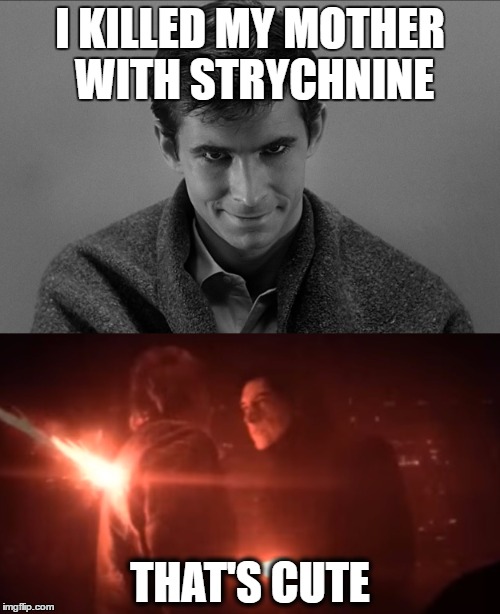 That's cute | I KILLED MY MOTHER WITH STRYCHNINE; THAT'S CUTE | image tagged in norman bates,han solo,kylo ren | made w/ Imgflip meme maker